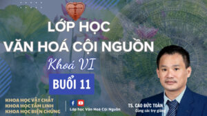 Buổi 11 Khóa 6 Lớp Học Văn Hóa Cội Nguồn - Thầy Nhân Thập, Giáo sư, Tiến sĩ Cao Đức Toàn